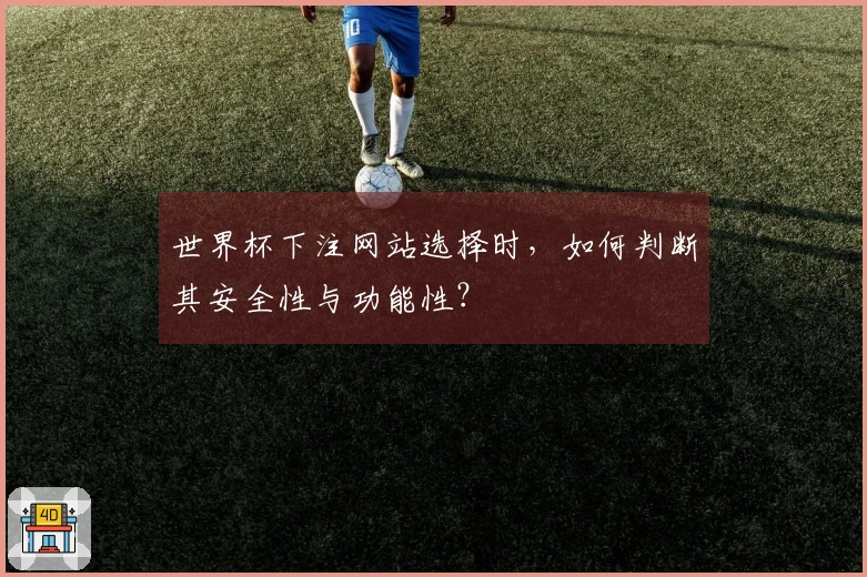 世界杯下注网站选择时，如何判断其安全性与功能性？