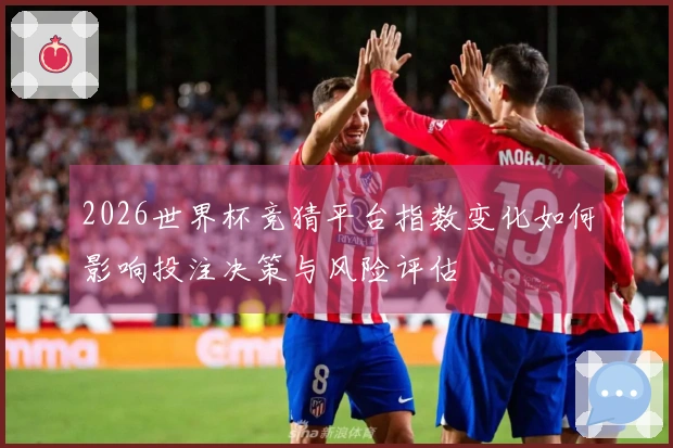 2026世界杯竞猜平台指数变化如何影响投注决策与风险评估