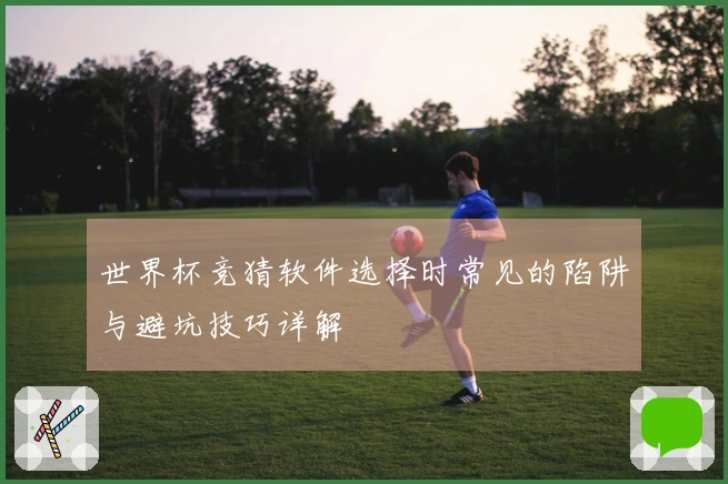 世界杯竞猜软件选择时常见的陷阱与避坑技巧详解